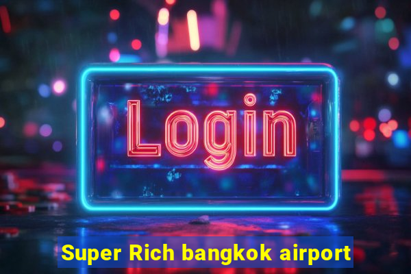 Super Rich bangkok airport